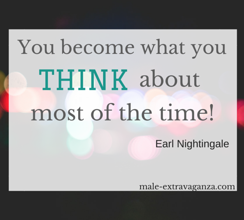 You become what you think about most of the time